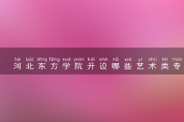 河北东方学院开设哪些艺术类专业 什么专业前景好