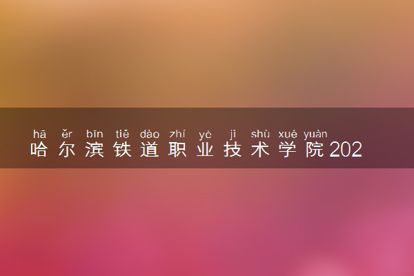 哈尔滨铁道职业技术学院2025录取分数线整理 最低多少分可以考上
