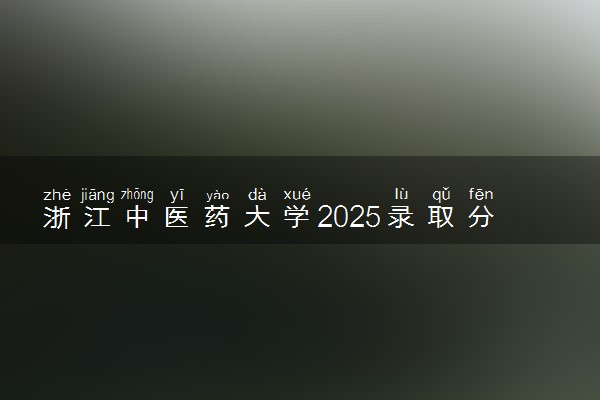 浙江中医药大学2025录取分数线整理 最低多少分可以考上
