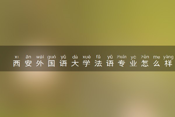 西安外国语大学法语专业怎么样 录取分数线多少