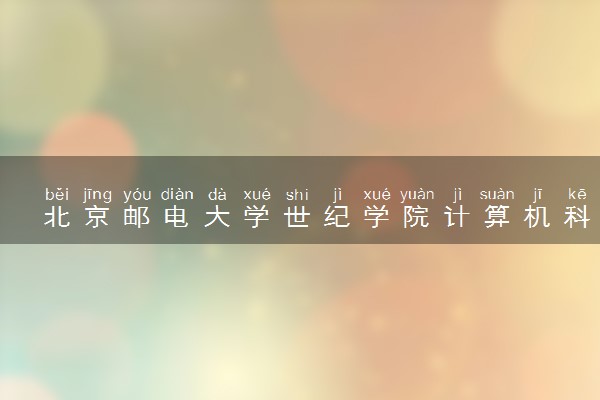 北京邮电大学世纪学院计算机科学与技术专业怎么样 录取分数线多少