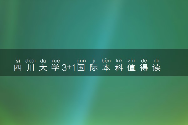 四川大学3+1国际本科值得读吗 一年学费多少