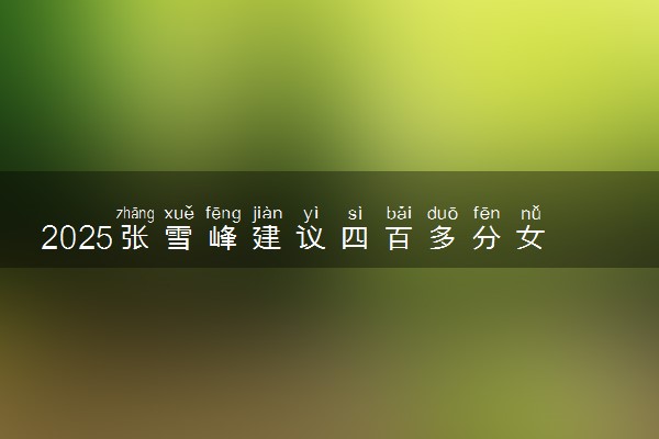 2025张雪峰建议四百多分女孩专业 前景好的专业推荐