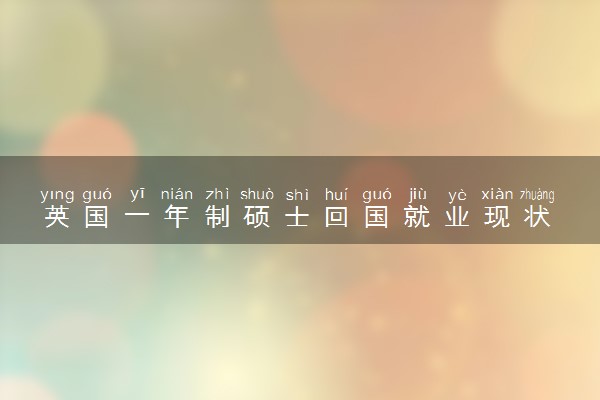 英国一年制硕士回国就业现状 好找工作吗