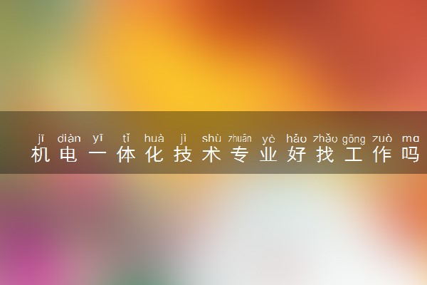 机电一体化技术专业好找工作吗 2025就业前景如何