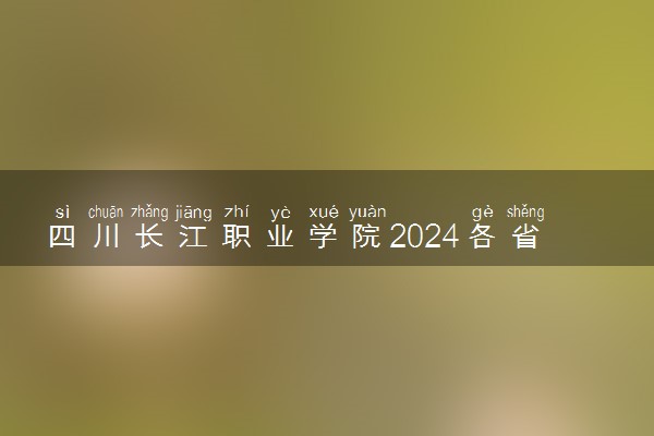 四川长江职业学院2024各省录取分数线及最低位次是多少