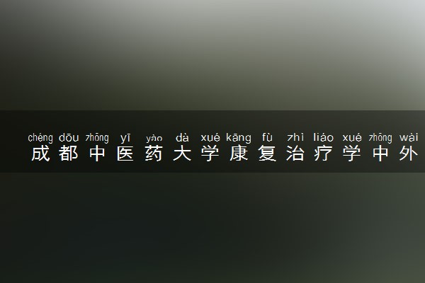 成都中医药大学康复治疗学中外合作咋样 读完能干什么