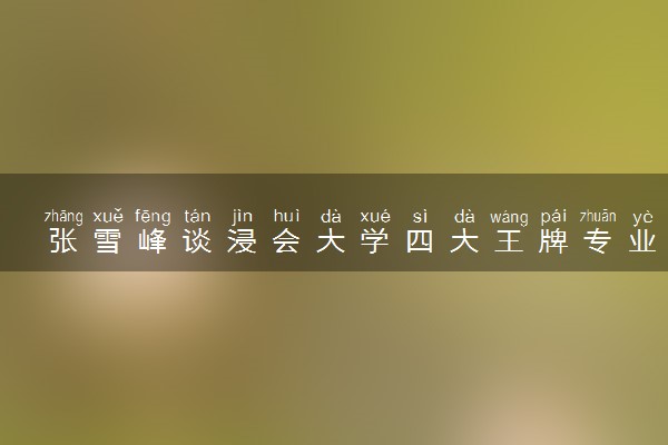 张雪峰谈浸会大学四大王牌专业 读完好就业吗