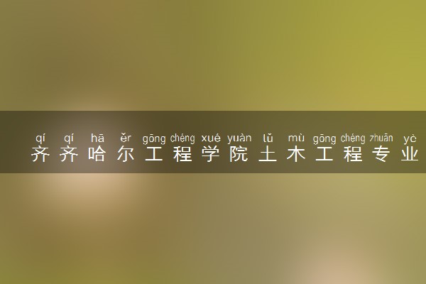 齐齐哈尔工程学院土木工程专业怎么样 录取分数线多少