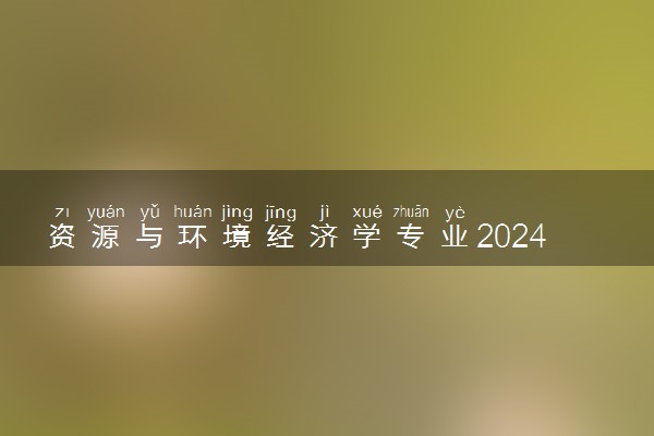 资源与环境经济学专业2024年大学排名 最好的大学排行榜