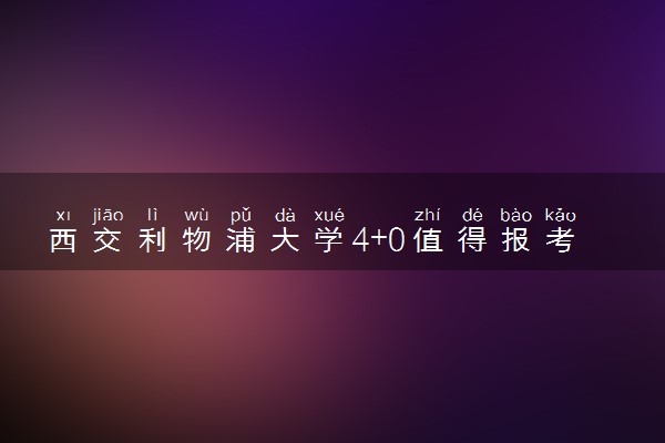 西交利物浦大学4+0值得报考吗 有哪些优势
