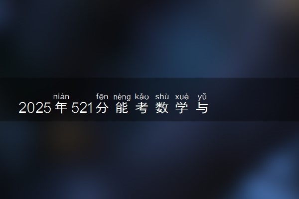 2025年521分能考数学与应用数学专业吗 521分数学与应用数学专业大学推荐