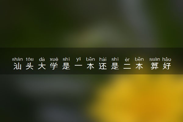 汕头大学是一本还是二本 算好大学吗