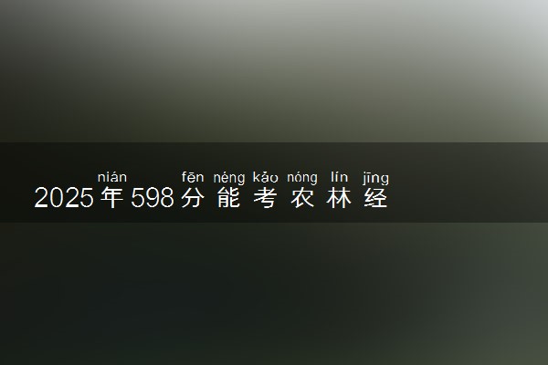 2025年598分能考农林经济管理专业吗 598分农林经济管理专业大学推荐