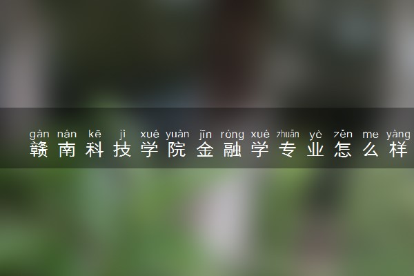 赣南科技学院金融学专业怎么样 录取分数线多少