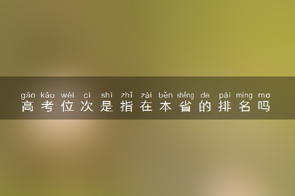 高考位次是指在本省的排名吗 2025位次怎么查询