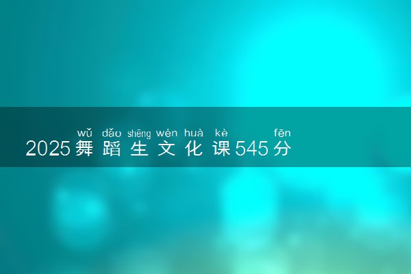 2025舞蹈生文化课545分能上西南石油大学吗
