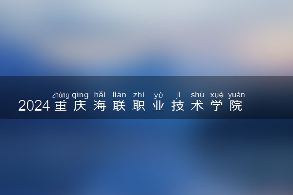 2024重庆海联职业技术学院在河北录取分数线 各专业分数及位次