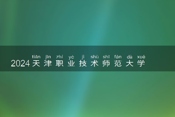 2024天津职业技术师范大学在辽宁录取分数线 各专业分数及位次