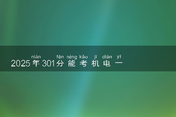 2025年301分能考机电一体化技术专业吗 301分机电一体化技术专业大学推荐