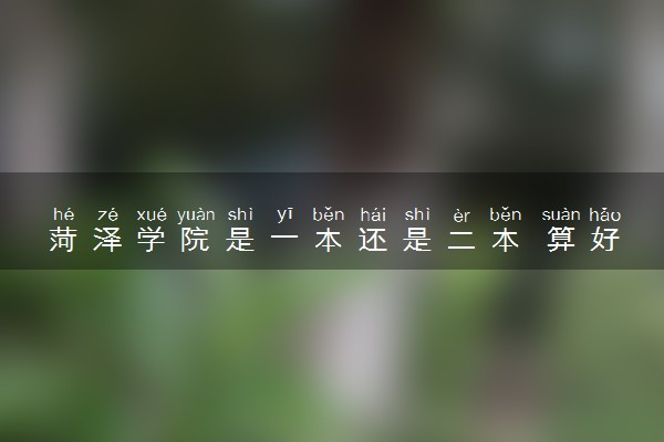菏泽学院是一本还是二本 算好大学吗