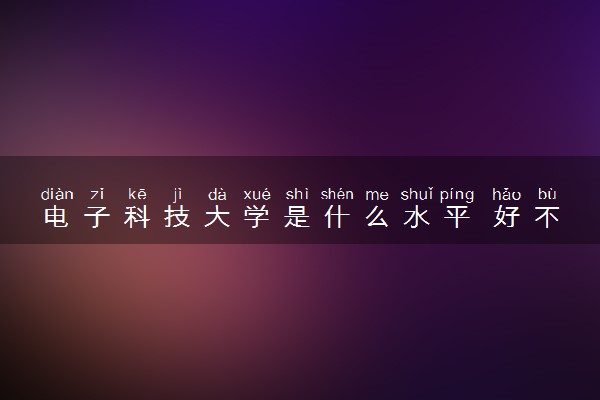 电子科技大学是什么水平 好不好考