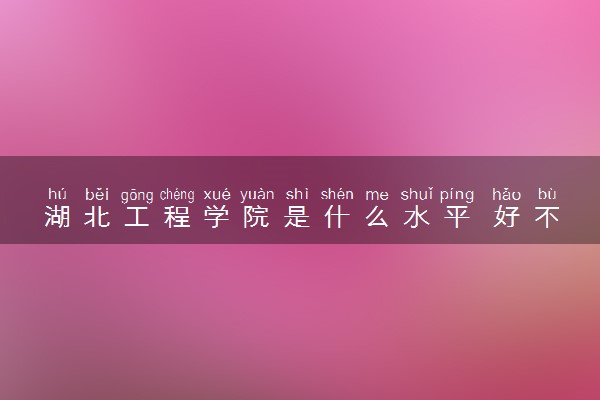 湖北工程学院是什么水平 好不好考