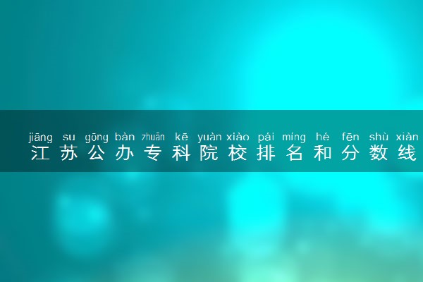 江苏公办专科院校排名和分数线多少（2025年参考）