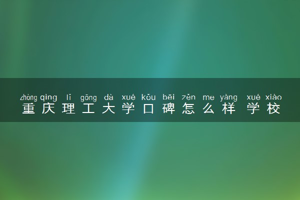 重庆理工大学口碑怎么样 学校好不好