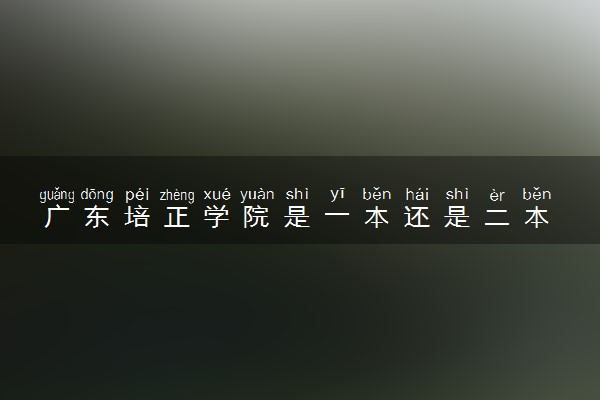 广东培正学院是一本还是二本 算好大学吗