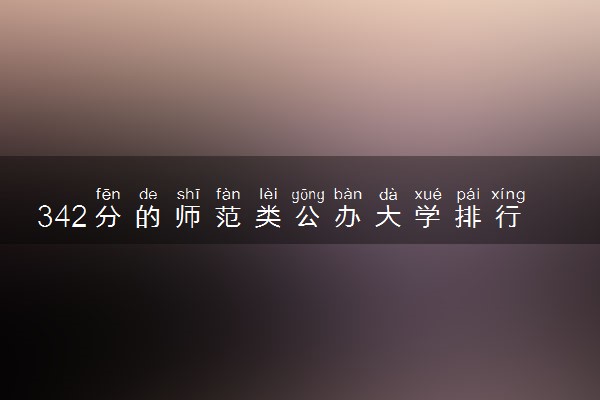 342分的师范类公办大学排行榜（2025考生参考)