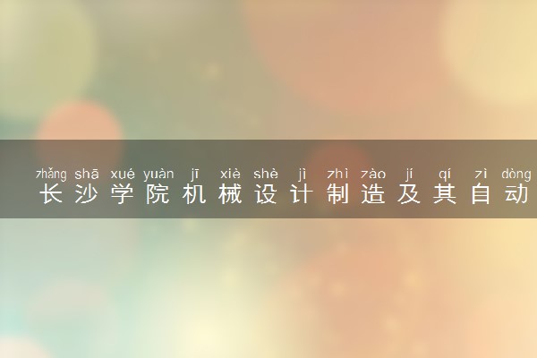 长沙学院机械设计制造及其自动化专业怎么样 录取分数线多少