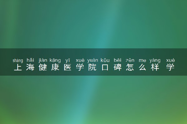 上海健康医学院口碑怎么样 学校好不好