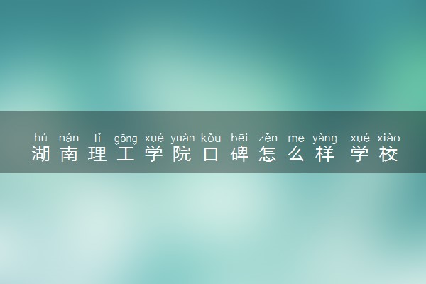 湖南理工学院口碑怎么样 学校好不好