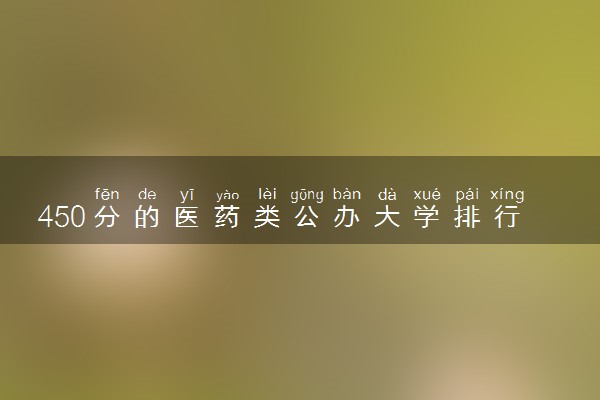450分的医药类公办大学排行榜（2025考生参考)