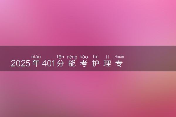 2025年401分能考护理专业吗 401分护理专业大学推荐