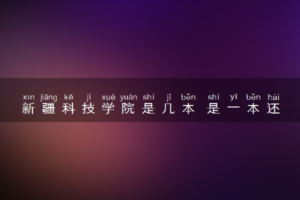 新疆科技学院是几本 是一本还是二本大学