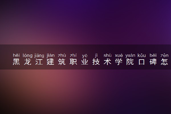 黑龙江建筑职业技术学院口碑怎么样 学校好不好