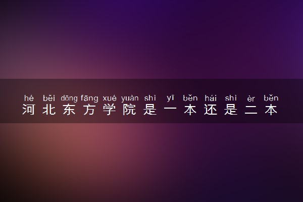 河北东方学院是一本还是二本 算好大学吗
