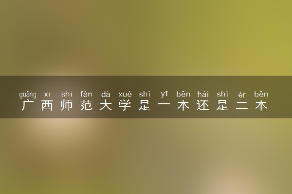 广西师范大学是一本还是二本 算好大学吗
