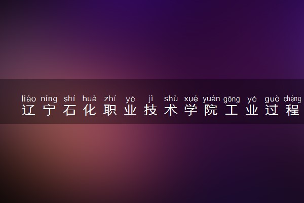 辽宁石化职业技术学院工业过程自动化技术专业怎么样 录取分数线多少