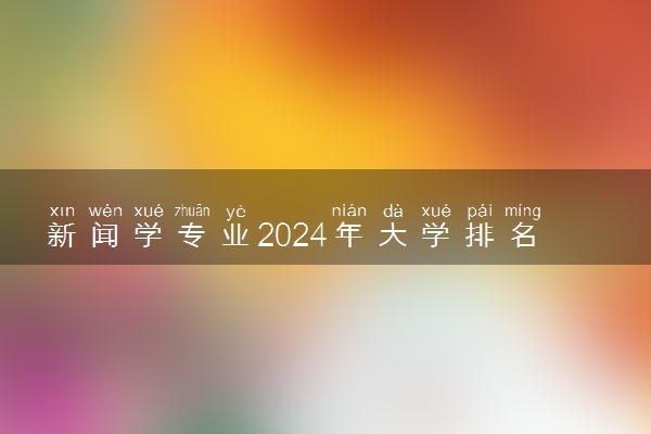 新闻学专业2024年大学排名 最好的大学排行榜