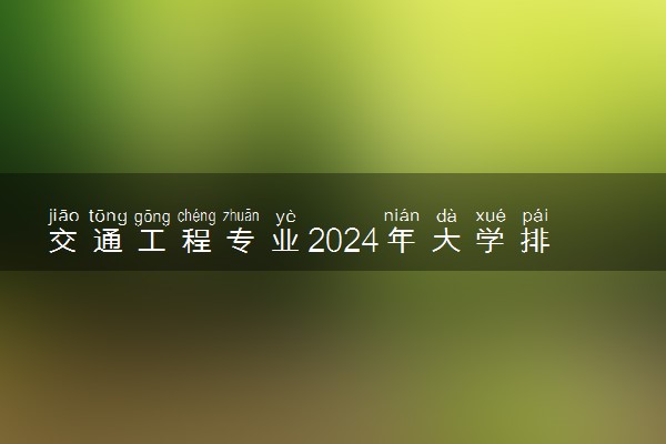 交通工程专业2024年大学排名 最好的大学排行榜