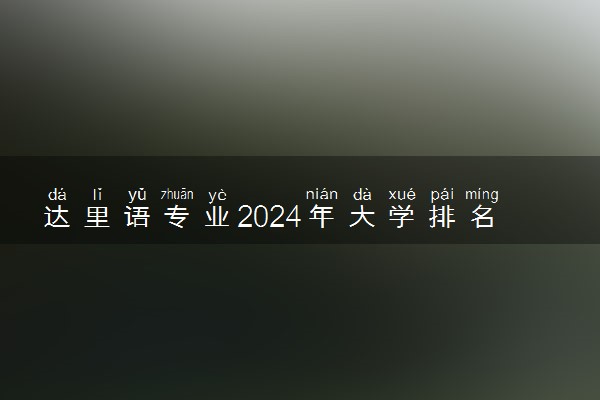 达里语专业2024年大学排名 最好的大学排行榜