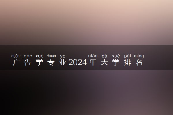 广告学专业2024年大学排名 最好的大学排行榜