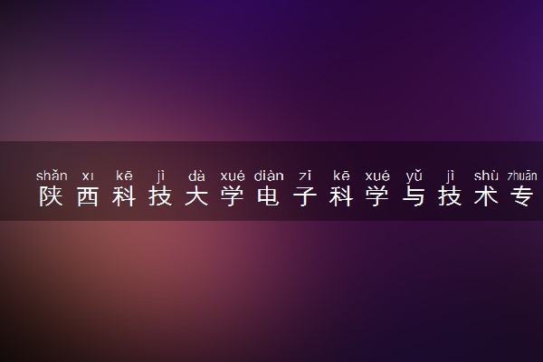 陕西科技大学电子科学与技术专业怎么样 录取分数线多少