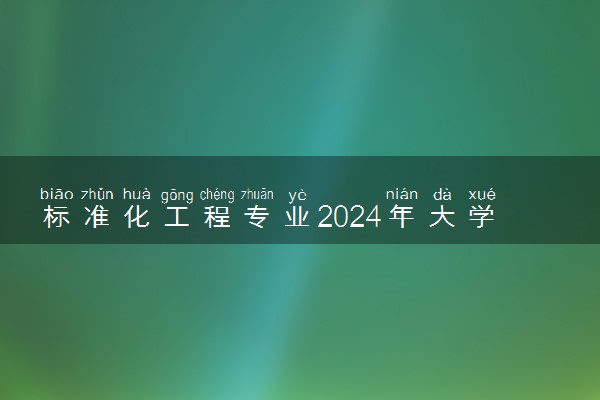 标准化工程专业2024年大学排名 最好的大学排行榜