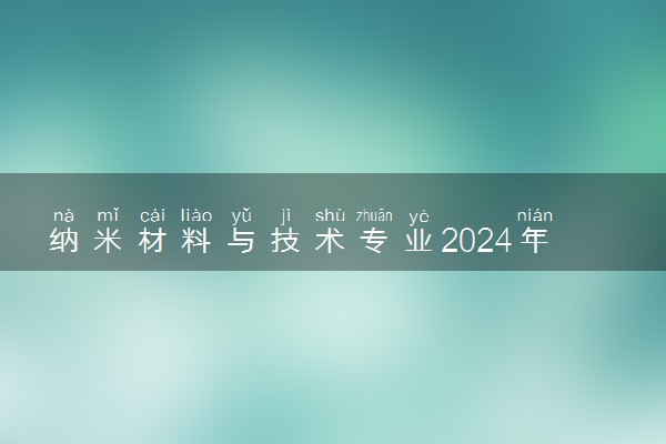 纳米材料与技术专业2024年大学排名 最好的大学排行榜