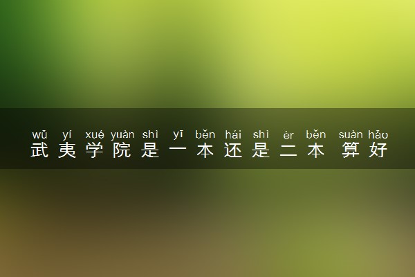 武夷学院是一本还是二本 算好大学吗