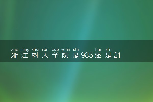 浙江树人学院是985还是211 含金量怎么样